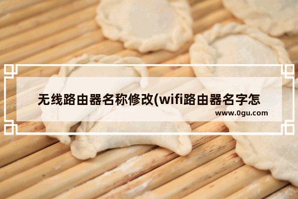 无线路由器名称修改(wifi路由器名字怎么改)