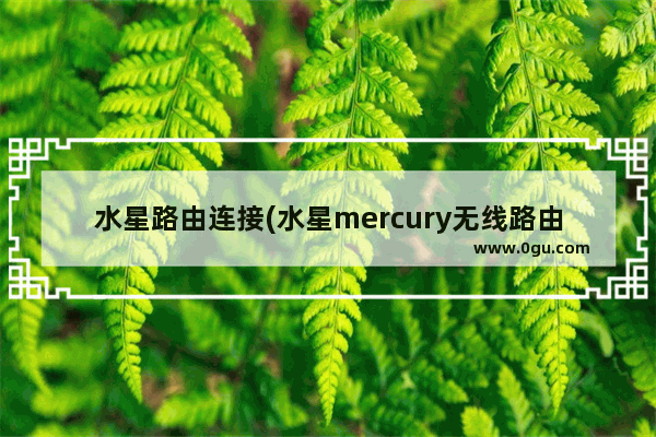 水星路由连接(水星mercury无线路由器设置桥接)