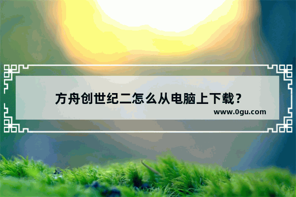 方舟创世纪二怎么从电脑上下载？