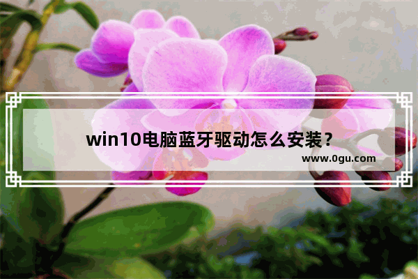 win10电脑蓝牙驱动怎么安装？