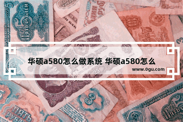 华硕a580怎么做系统 华硕a580怎么做系统分区