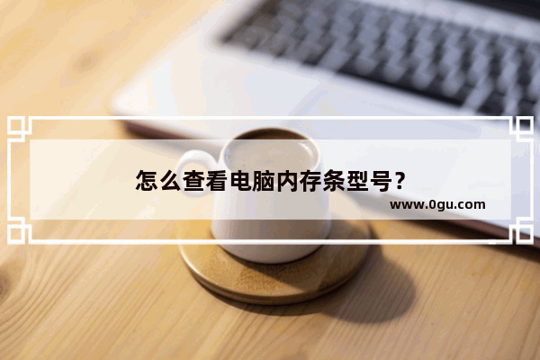 怎么查看电脑内存条型号？