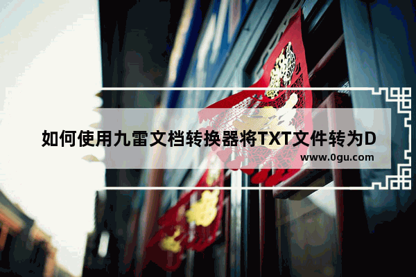 如何使用九雷文档转换器将TXT文件转为DOCX文件 九雷文档转换器把txt文档转换成docx的方法