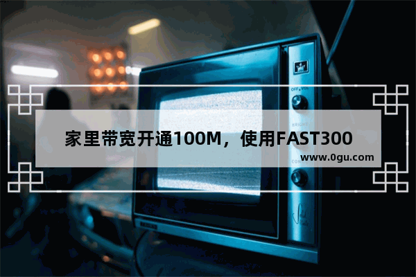 家里带宽开通100M，使用FAST300M无线路由器可以吗？