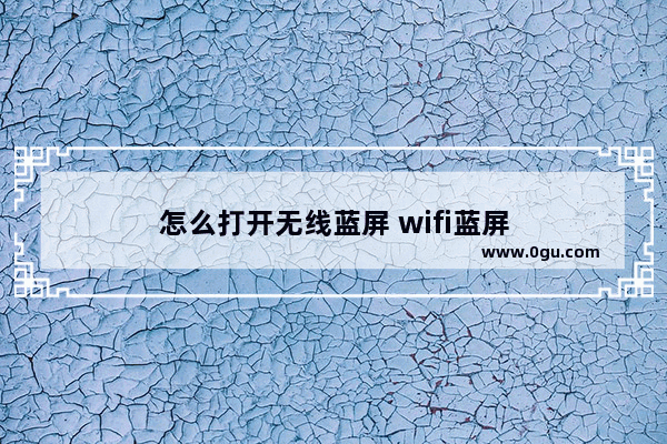 怎么打开无线蓝屏 wifi蓝屏