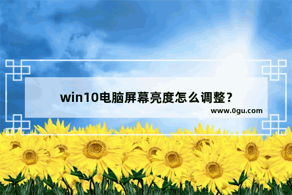 win10电脑屏幕亮度怎么调整？