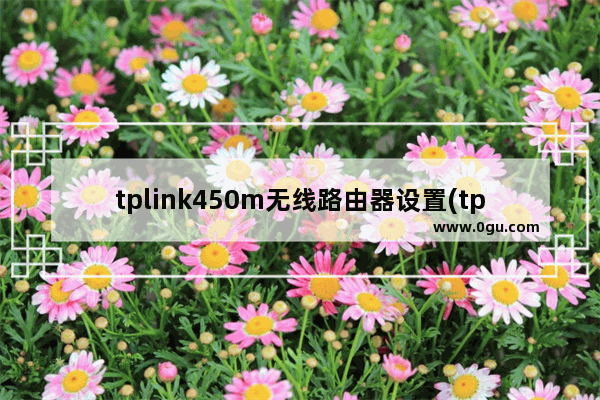 tplink450m无线路由器设置(tplink450m路由器设置网址)