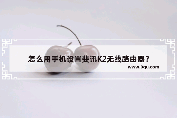 怎么用手机设置斐讯K2无线路由器？