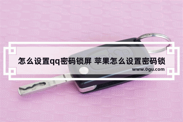 怎么设置qq密码锁屏 苹果怎么设置密码锁屏