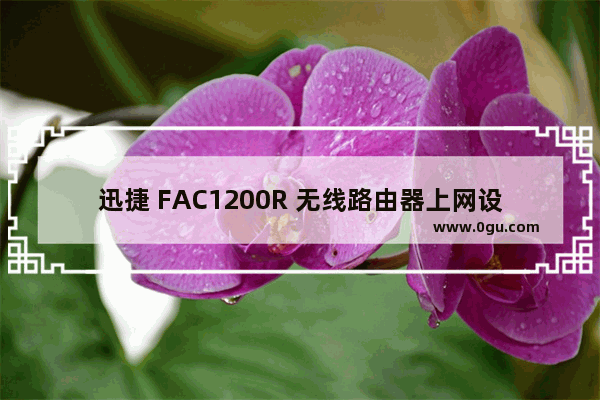 迅捷 FAC1200R 无线路由器上网设置