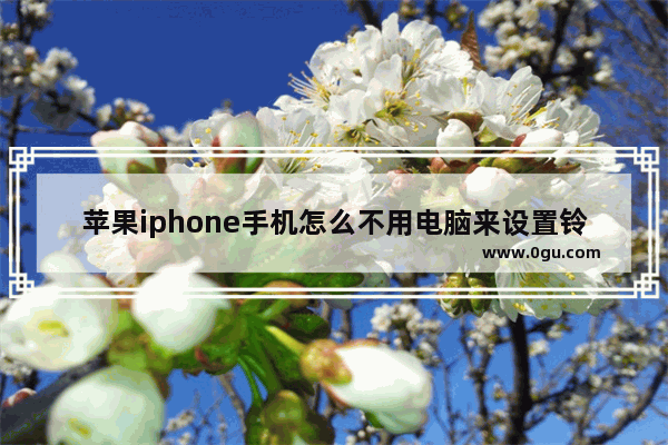 苹果iphone手机怎么不用电脑来设置铃声？