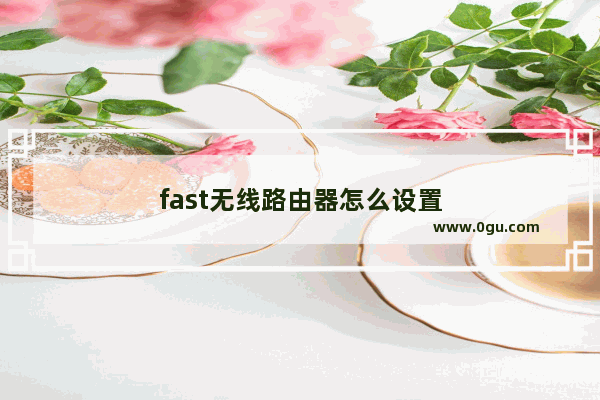 fast无线路由器怎么设置