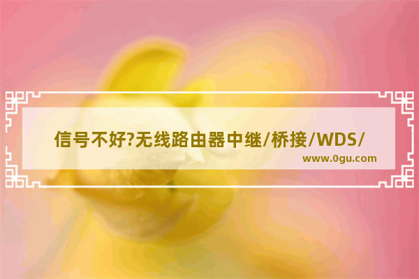 信号不好?无线路由器中继/桥接/WDS/电力猫5种无线扩展方法图文详解