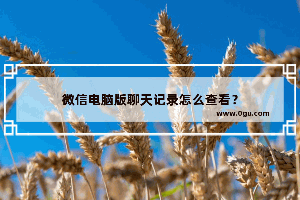 微信电脑版聊天记录怎么查看？