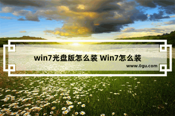 win7光盘版怎么装 Win7怎么装