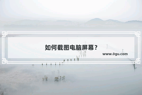 如何截图电脑屏幕？