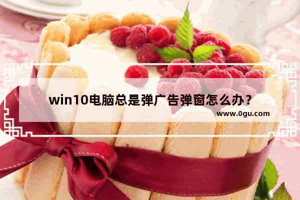 win10电脑总是弹广告弹窗怎么办？