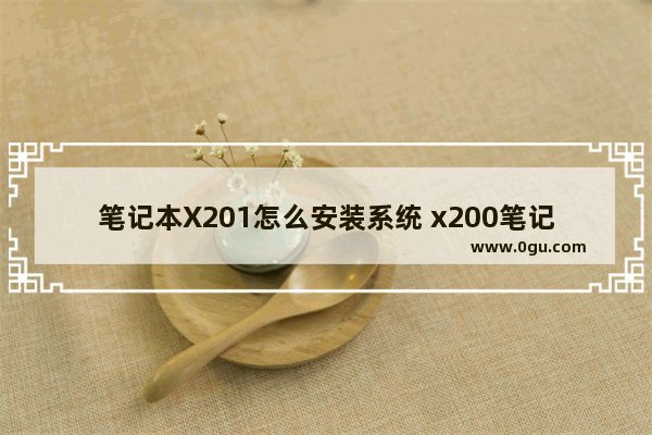 笔记本X201怎么安装系统 x200笔记本装什么系统