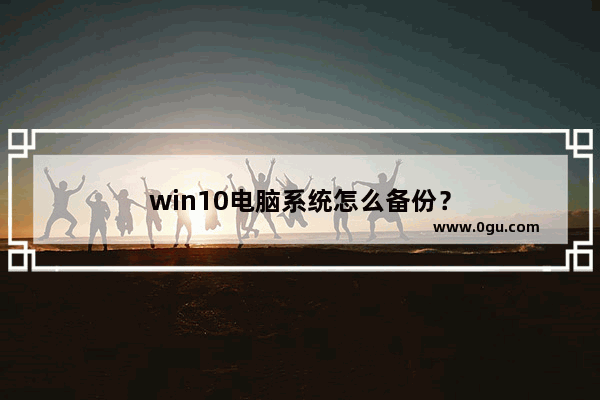 win10电脑系统怎么备份？