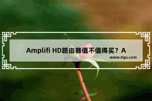 Amplifi HD路由器值不值得买？Amplifi HD无线路由器深度图解评测