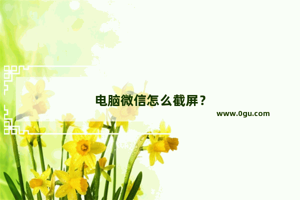 电脑微信怎么截屏？