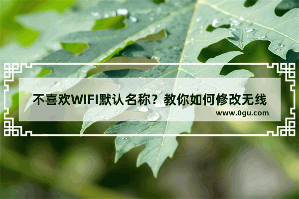 不喜欢WIFI默认名称？教你如何修改无线路由器的WIFI名称