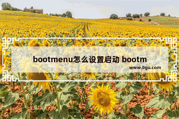 bootmenu怎么设置启动 bootmenu设置u盘启动