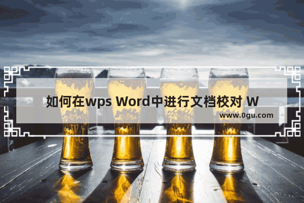 如何在wps Word中进行文档校对 WPS Word中快速检查修改文档错误的方法