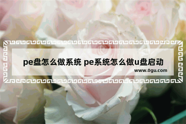 pe盘怎么做系统 pe系统怎么做u盘启动