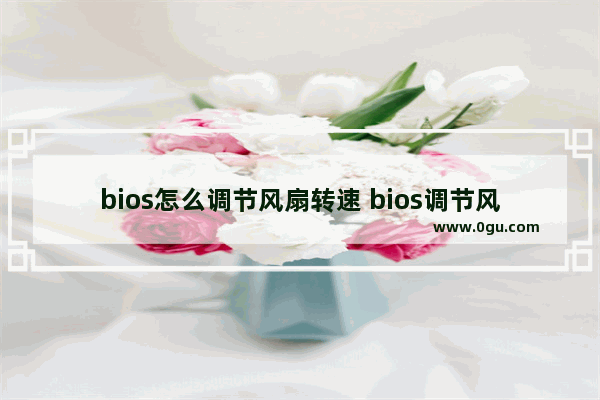 bios怎么调节风扇转速 bios调节风扇转速无效