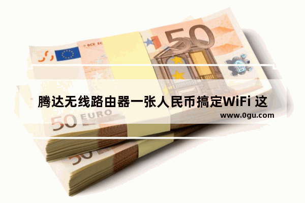 腾达无线路由器一张人民币搞定WiFi 这三款路由器了解下