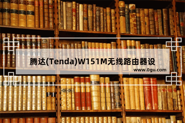 腾达(Tenda)W151M无线路由器设置上网