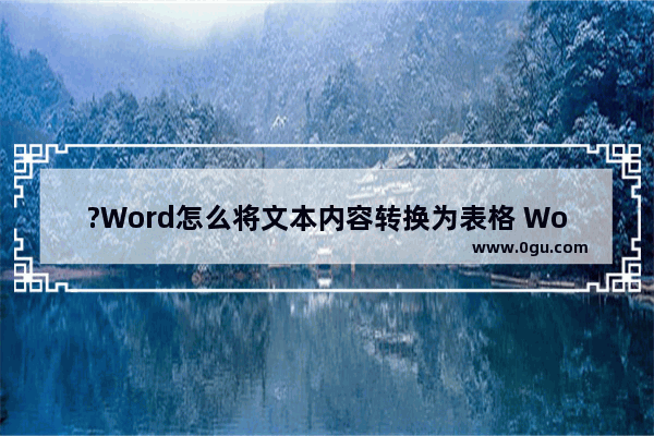 ?Word怎么将文本内容转换为表格 Word把一堆文字转换成表格的方法教程