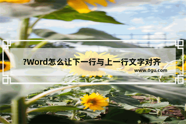 ?Word怎么让下一行与上一行文字对齐 Word对齐几行长短不一的文字的方法教程