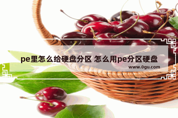 pe里怎么给硬盘分区 怎么用pe分区硬盘