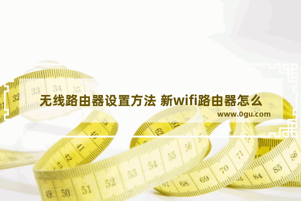 无线路由器设置方法 新wifi路由器怎么设置