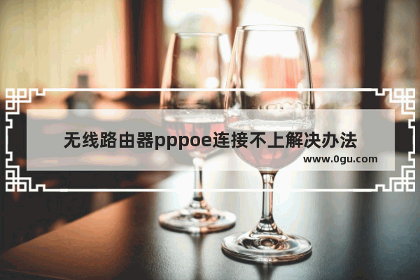 无线路由器pppoe连接不上解决办法