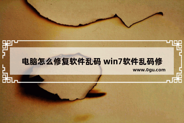 电脑怎么修复软件乱码 win7软件乱码修复工具