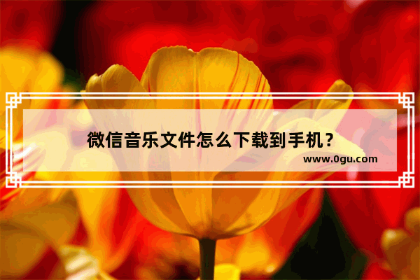 微信音乐文件怎么下载到手机？