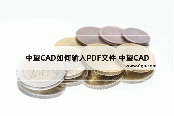 中望CAD如何输入PDF文件 中望CAD 2023导入PDF文件的方法