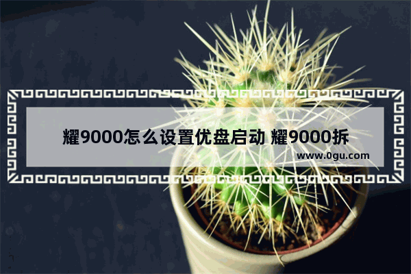 耀9000怎么设置优盘启动 耀9000拆机