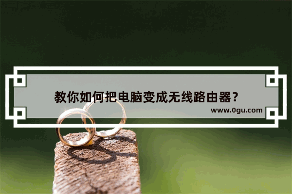 教你如何把电脑变成无线路由器？