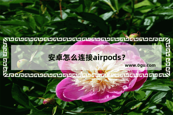 安卓怎么连接airpods？