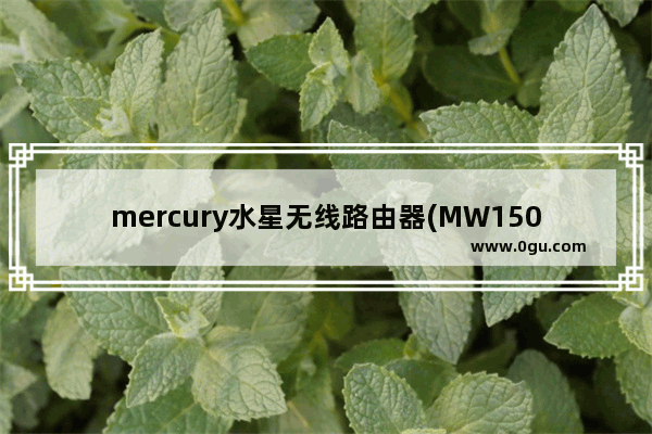 mercury水星无线路由器(MW150R)设置图文教程