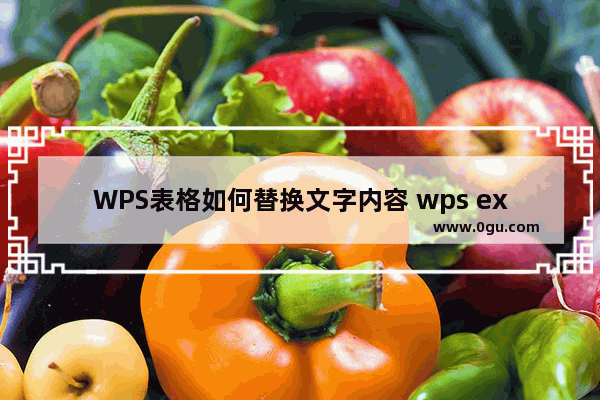 WPS表格如何替换文字内容 wps excel替换文字内容的方法