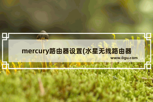 mercury路由器设置(水星无线路由器设置教程）