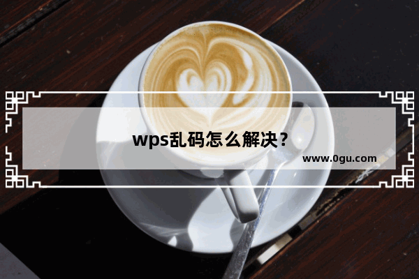 wps乱码怎么解决？