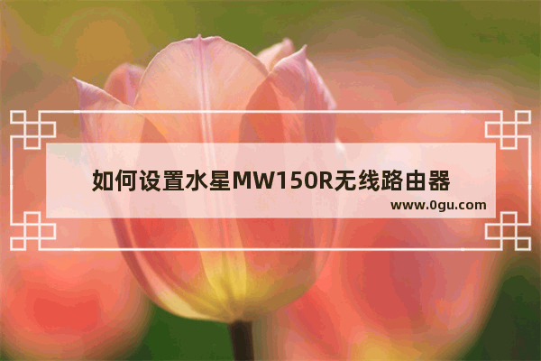 如何设置水星MW150R无线路由器