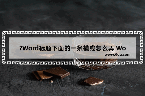 ?Word标题下面的一条横线怎么弄 Word文档在文字下边添加横线的方法教程