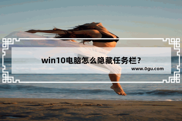 win10电脑怎么隐藏任务栏？